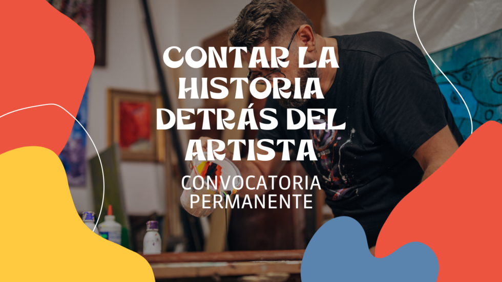 Contar la historia del artista detrás del arte- Difusión para artistas- Convocatoria siempre abierta